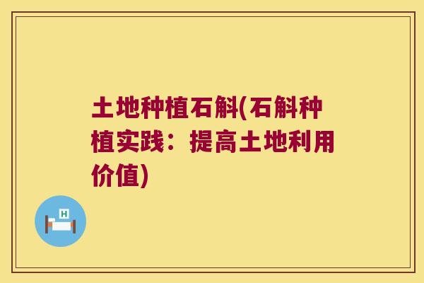 土地种植石斛(石斛种植实践：提高土地利用价值)
