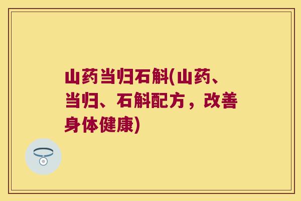 山药当归石斛(山药、当归、石斛配方，改善身体健康)