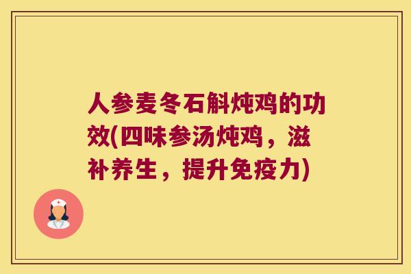 人参麦冬石斛炖鸡的功效(四味参汤炖鸡，滋补养生，提升免疫力)