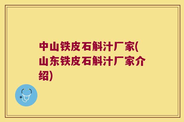 中山铁皮石斛汁厂家(山东铁皮石斛汁厂家介绍)