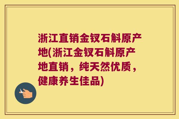 浙江直销金钗石斛原产地(浙江金钗石斛原产地直销,纯天然优质,健康养生佳品) 浙江直销金钗石斛原产地(浙江金钗石斛原产地直销,纯天然优质,健康养生佳品)