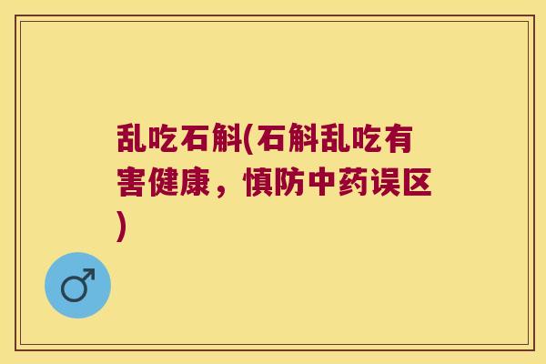 乱吃石斛(石斛乱吃有害健康，慎防误区)