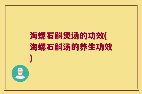 海螺石斛煲汤的功效(海螺石斛汤的养生功效)