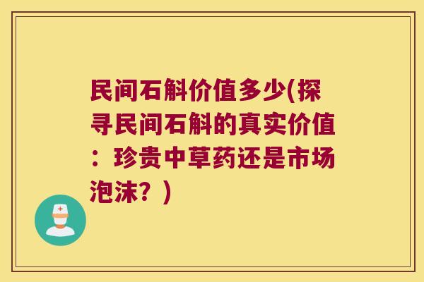 民间石斛价值多少(探寻民间石斛的真实价值：珍贵中草药还是市场泡沫？)