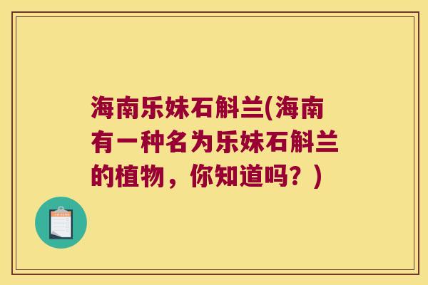 海南乐妹石斛兰(海南有一种名为乐妹石斛兰的植物，你知道吗？)