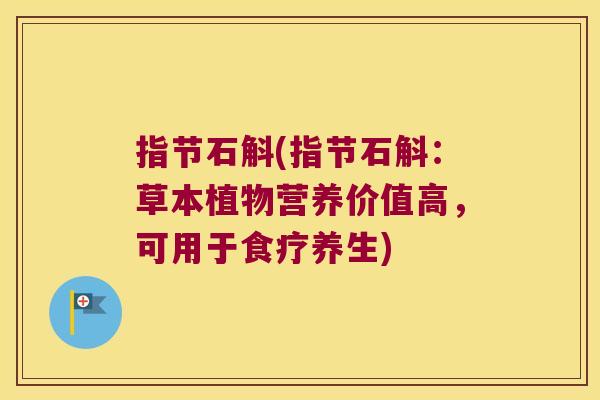 指节石斛(指节石斛：草本植物营养价值高，可用于食疗养生)