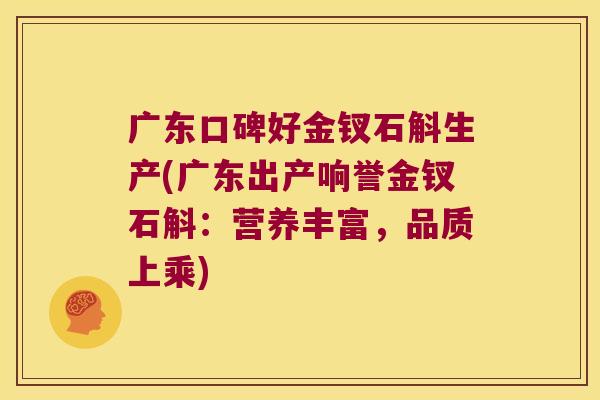 广东口碑好金钗石斛生产(广东出产响誉金钗石斛:营养丰富,品质上乘) 广东口碑好金钗石斛生产(广东出产响誉金钗石斛:营养丰富,品质上乘)
