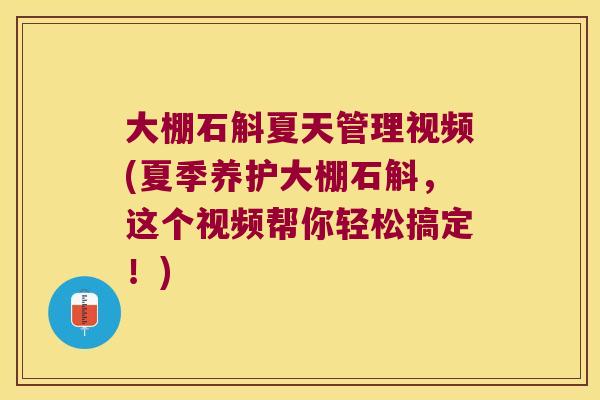 大棚石斛夏天管理视频(夏季养护大棚石斛，这个视频帮你轻松搞定！)