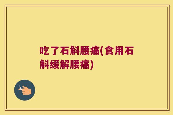 吃了石斛腰痛(食用石斛缓解腰痛)