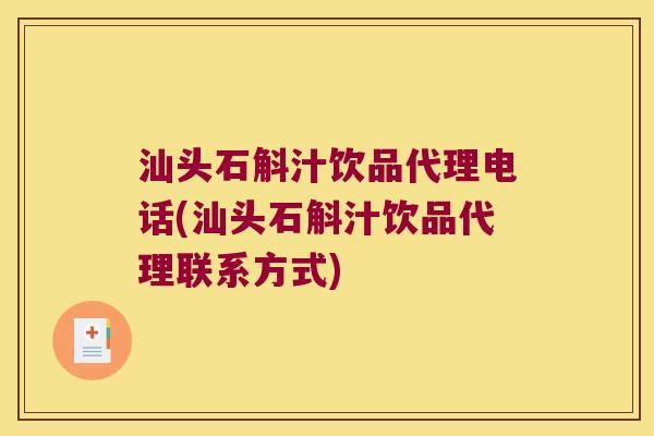 汕头石斛汁饮品代理电话(汕头石斛汁饮品代理联系方式)