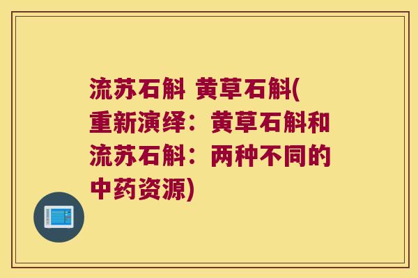 流苏石斛 黄草石斛(重新演绎：黄草石斛和流苏石斛：两种不同的资源)