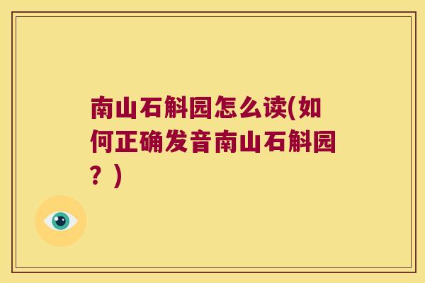 南山石斛园怎么读(如何正确发音南山石斛园？)