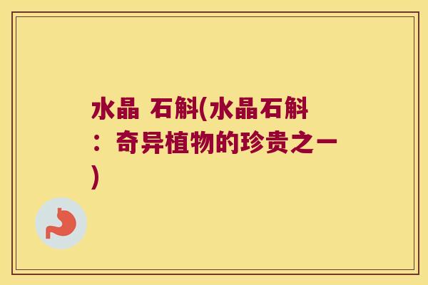 水晶 石斛(水晶石斛：奇异植物的珍贵之一)