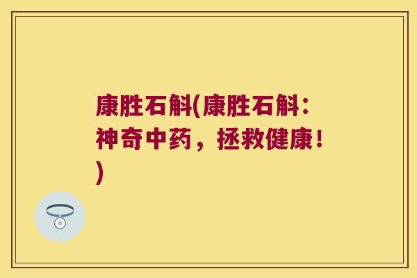 康胜石斛(康胜石斛：神奇中药，拯救健康！)