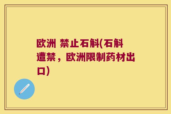 欧洲 禁止石斛(石斛遭禁，欧洲限制药材出口)