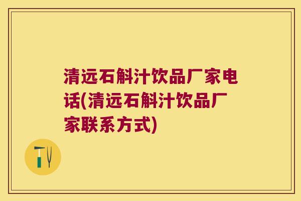 清远石斛汁饮品厂家电话(清远石斛汁饮品厂家联系方式)