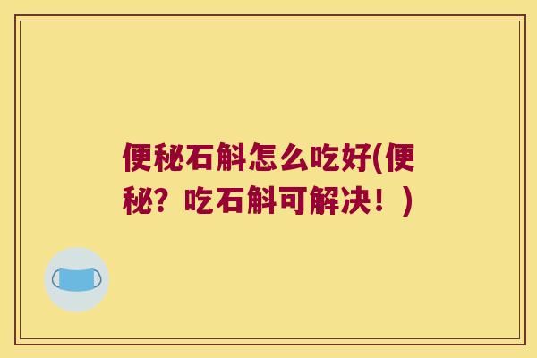 便秘石斛怎么吃好(便秘？吃石斛可解决！)
