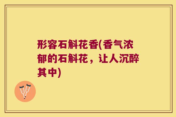 形容石斛花香(香气浓郁的石斛花，让人沉醉其中)