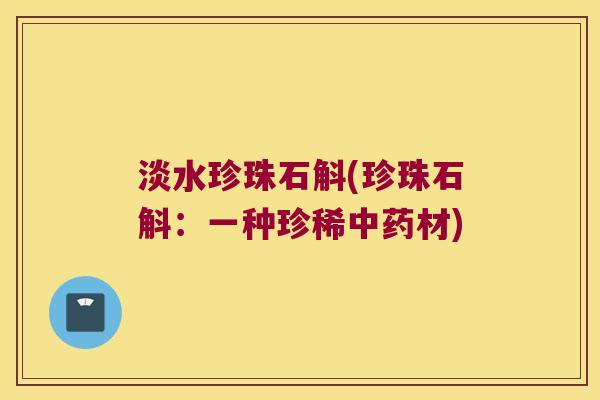 淡水珍珠石斛(珍珠石斛:一种珍稀材) 淡水珍珠石斛(珍珠石斛:一种珍稀材)