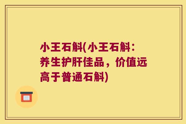 小王石斛(小王石斛：养生护肝佳品，价值远高于普通石斛)
