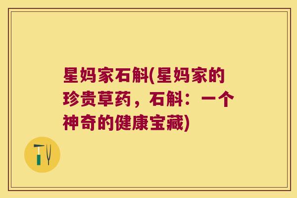 星妈家石斛(星妈家的珍贵草药，石斛：一个神奇的健康宝藏)