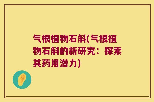 气根植物石斛(气根植物石斛的新研究：探索其药用潜力)