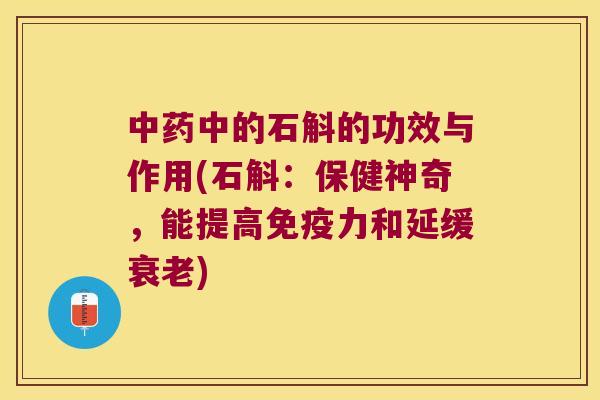 中药中的石斛的功效与作用(石斛：保健神奇，能提高免疫力和延缓衰老)