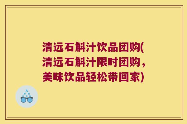 清远石斛汁饮品团购(清远石斛汁限时团购，美味饮品轻松带回家)