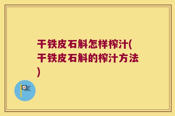 干铁皮石斛怎样榨汁(干铁皮石斛的榨汁方法)