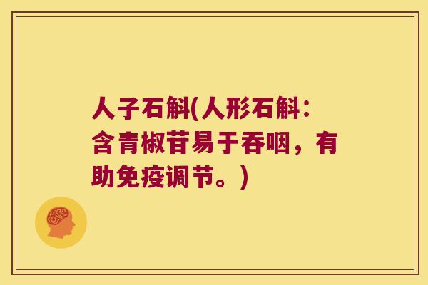 人子石斛(人形石斛：含青椒苷易于吞咽，有助免疫调节。)