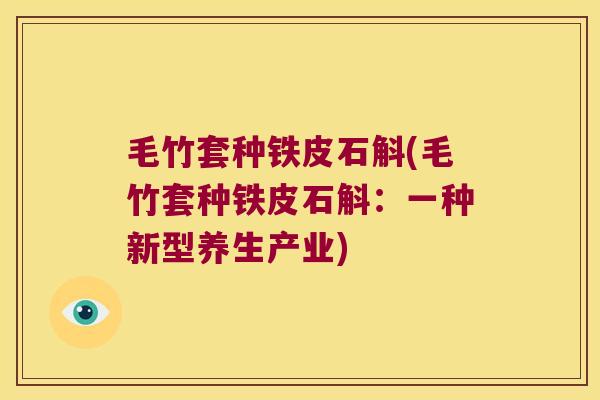 毛竹套种铁皮石斛(毛竹套种铁皮石斛：一种新型养生产业)