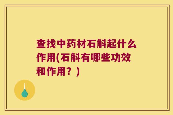 查找中药材石斛起什么作用(石斛有哪些功效和作用？)