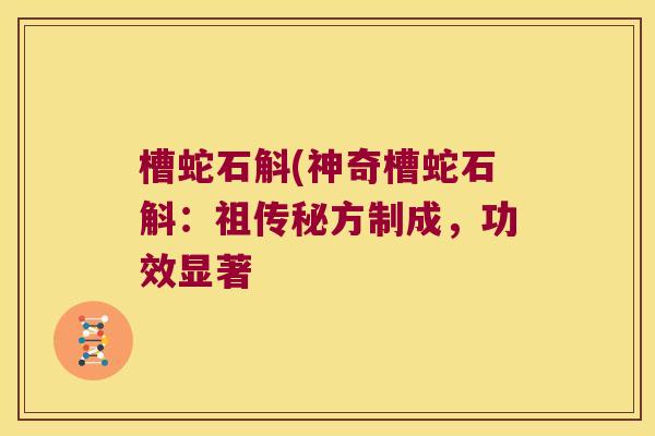 槽蛇石斛(神奇槽蛇石斛：祖传秘方制成，功效显著