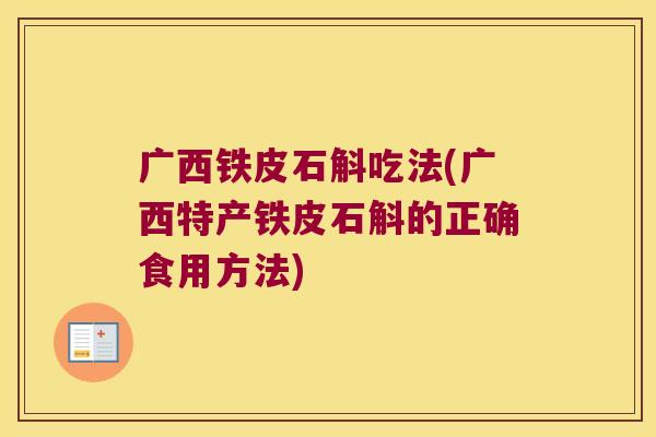 广西铁皮石斛吃法(广西特产铁皮石斛的正确食用方法)