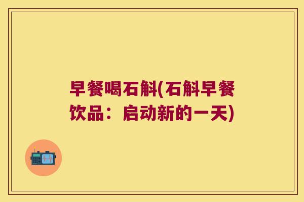 早餐喝石斛(石斛早餐饮品：启动新的一天)