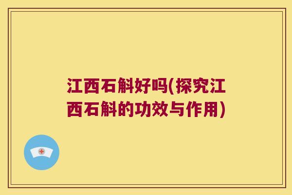 江西石斛好吗(探究江西石斛的功效与作用)