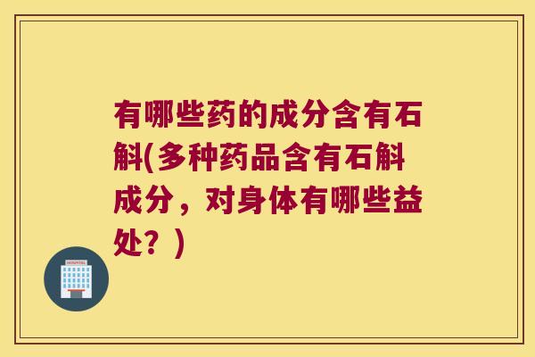 有哪些药的成分含有石斛(多种药品含有石斛成分，对身体有哪些益处？)