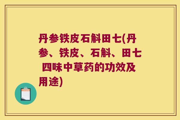 丹参铁皮石斛田七(丹参、铁皮、石斛、田七 四味中草药的功效及用途)