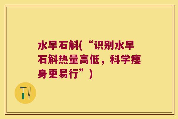 水早石斛(“识别水早石斛热量高低，科学瘦身更易行”)
