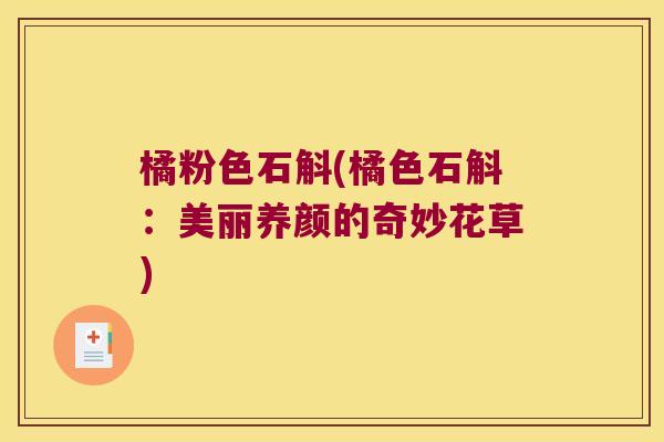 橘粉色石斛(橘色石斛：美丽养颜的奇妙花草)