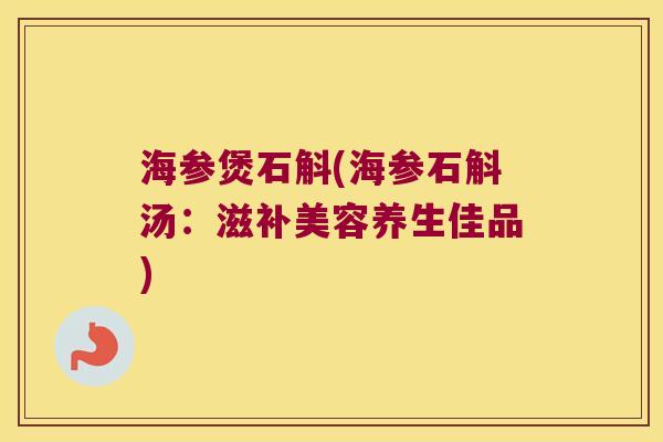 海参煲石斛(海参石斛汤：滋补美容养生佳品)