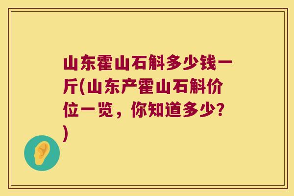 山东霍山石斛多少钱一斤(山东产霍山石斛价位一览，你知道多少？)