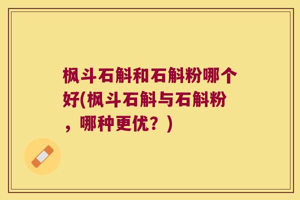 枫斗石斛和石斛粉哪个好(枫斗石斛与石斛粉，哪种更优？)