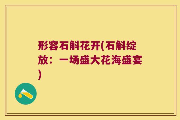 形容石斛花开(石斛绽放：一场盛大花海盛宴)