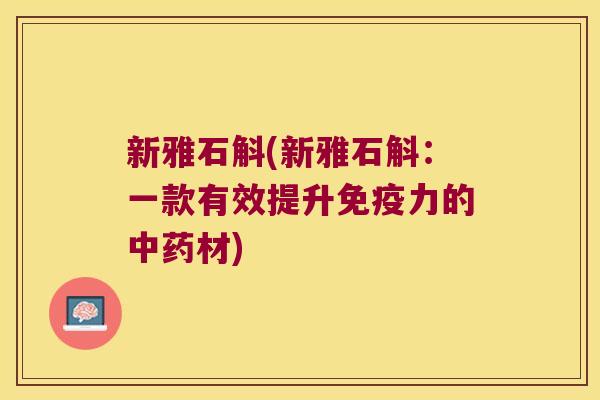新雅石斛(新雅石斛：一款有效提升免疫力的中药材)