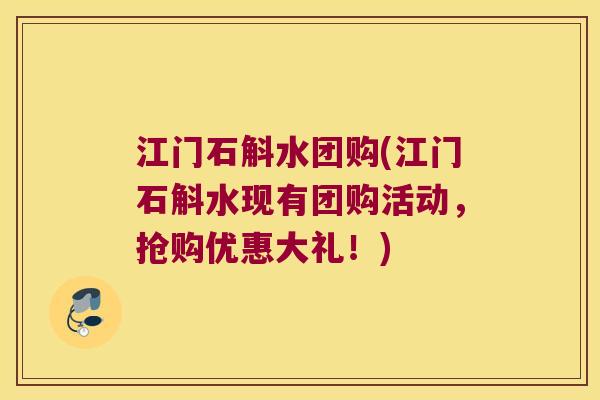 江门石斛水团购(江门石斛水现有团购活动,抢购优惠大礼!) 江门石斛水团购(江门石斛水现有团购活动,抢购优惠大礼!)