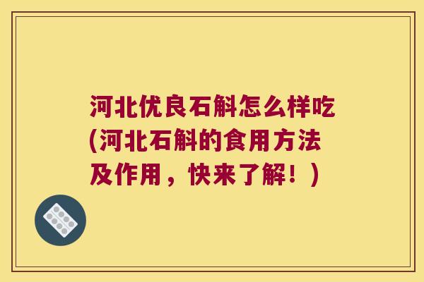 河北优良石斛怎么样吃(河北石斛的食用方法及作用，快来了解！)