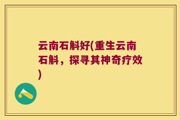 云南石斛好(重生云南石斛，探寻其神奇疗效)