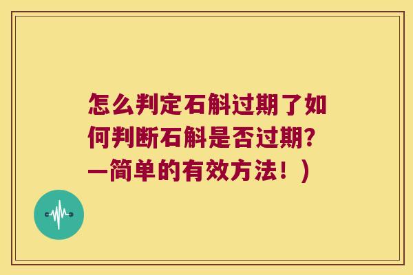 怎么判定石斛过期了如何判断石斛是否过期？—简单的有效方法！)