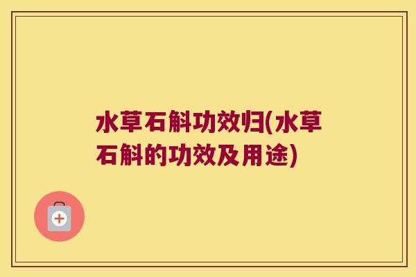 水草石斛功效归(水草石斛的功效及用途)